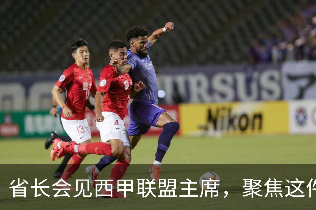 省长会见西甲联盟主席，聚焦这件大事