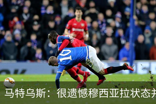 马特乌斯：很遗憾穆西亚拉状态并不好，我认为他不太能立马调回来